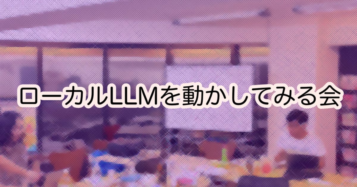 ローカルLLMを動かしてみる会【秋葉原】